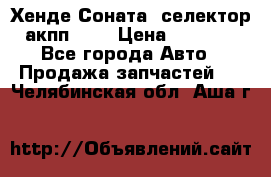 Хенде Соната5 селектор акпп 2,0 › Цена ­ 2 000 - Все города Авто » Продажа запчастей   . Челябинская обл.,Аша г.